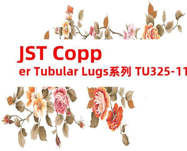 JST Copper Tubular Lugs系列 TU325-11无焊端子产品规格书